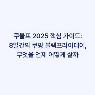 쿠블프 2025 핵심 가이드: 8일간의 쿠팡 블랙프라이데이, 무엇을 언제 어떻게 살까