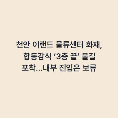 천안 이랜드 물류센터 화재, 합동감식 ‘3층 끝’ 불길 포착…내부 진입은 보류