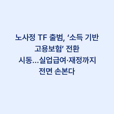 노사정 TF 출범, ‘소득 기반 고용보험’ 전환 시동…실업급여·재정까지 전면 손본다