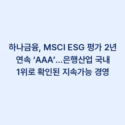 하나금융, MSCI ESG 평가 2년 연속 ‘AAA’…은행산업 국내 1위로 확인된 지속가능 경영