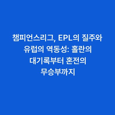 챔피언스리그, EPL의 질주와 유럽의 역동성: 홀란의 대기록부터 혼전의 무승부까지