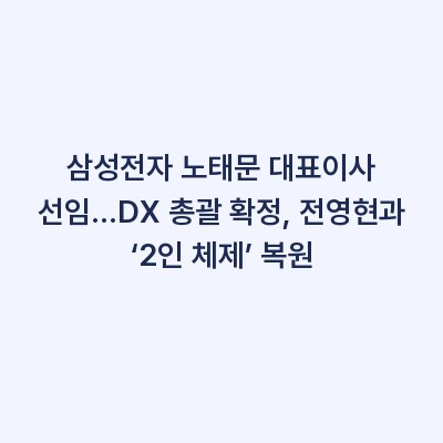 삼성전자 노태문 대표이사 선임…DX 총괄 확정, 전영현과 ‘2인 체제’ 복원