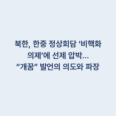 북한, 한중 정상회담 ‘비핵화 의제’에 선제 압박… “개꿈” 발언의 의도와 파장