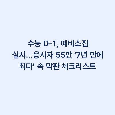 수능 D-1, 예비소집 실시…응시자 55만 ‘7년 만에 최다’ 속 막판 체크리스트
