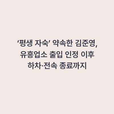 ‘평생 자숙’ 약속한 김준영, 유흥업소 출입 인정 이후 하차·전속 종료까지