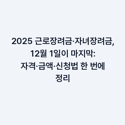 2025 근로장려금·자녀장려금, 12월 1일이 마지막: 자격·금액·신청법 한 번에 정리