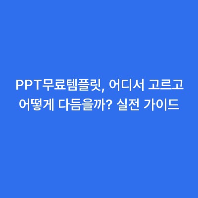 PPT무료템플릿, 어디서 고르고 어떻게 다듬을까? 실전 가이드