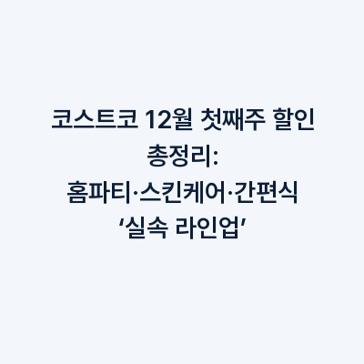코스트코 12월 첫째주 할인 총정리: 홈파티·스킨케어·간편식 ‘실속 라인업’