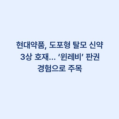 현대약품, 도포형 탈모 신약 3상 호재… ‘윈레비’ 판권 경험으로 주목