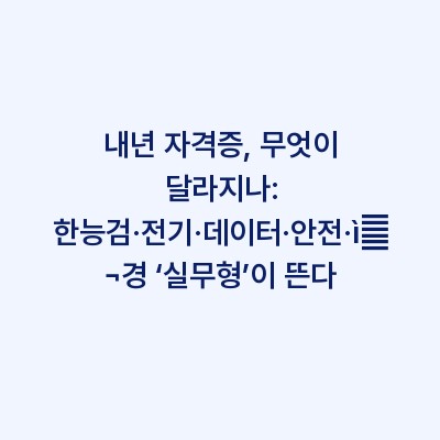 내년 자격증, 무엇이 달라지나: 한능검·전기·데이터·안전·재경 ‘실무형’이 뜬다