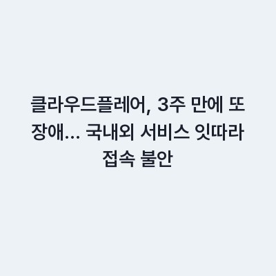클라우드플레어, 3주 만에 또 장애… 국내외 서비스 잇따라 접속 불안