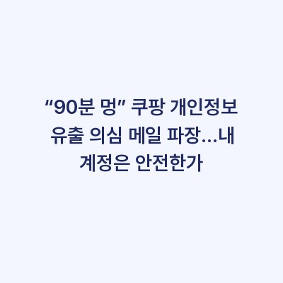 “90분 멍” 쿠팡 개인정보 유출 의심 메일 파장…내 계정은 안전한가