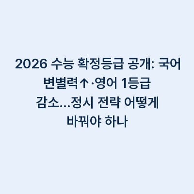 2026 수능 확정등급 공개: 국어 변별력↑·영어 1등급 감소…정시 전략 어떻게 바꿔야 하나
