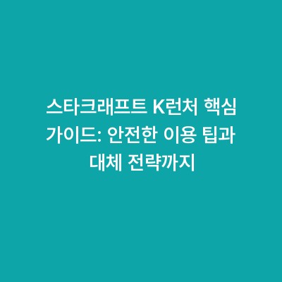 스타크래프트 K런처 핵심 가이드: 안전한 이용 팁과 대체 전략까지