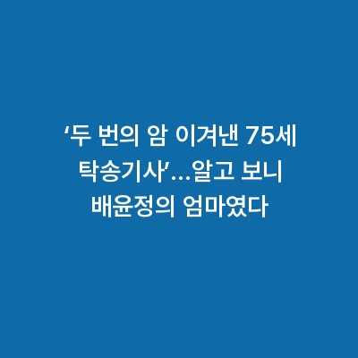 ‘두 번의 암 이겨낸 75세 탁송기사’…알고 보니 배윤정의 엄마였다