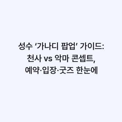 성수 ‘가나디 팝업’ 가이드: 천사 vs 악마 콘셉트, 예약·입장·굿즈 한눈에