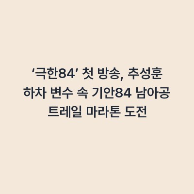 ‘극한84’ 첫 방송, 추성훈 하차 변수 속 기안84 남아공 트레일 마라톤 도전