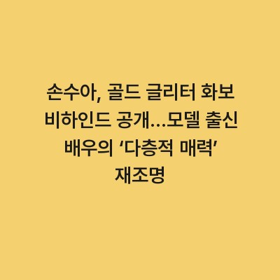 손수아, 골드 글리터 화보 비하인드 공개…모델 출신 배우의 ‘다층적 매력’ 재조명