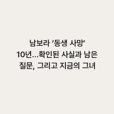 남보라 ‘동생 사망’ 10년…확인된 사실과 남은 질문, 그리고 지금의 그녀