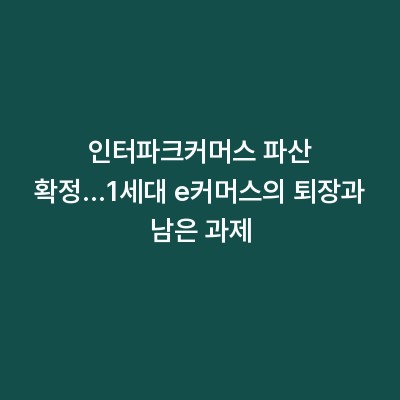 인터파크커머스 파산 확정…1세대 e커머스의 퇴장과 남은 과제