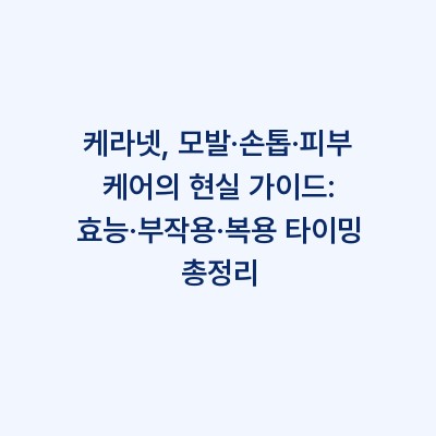 케라넷, 모발·손톱·피부 케어의 현실 가이드: 효능·부작용·복용 타이밍 총정리
