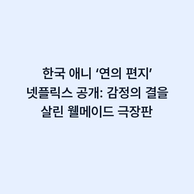 한국 애니 ‘연의 편지’ 넷플릭스 공개: 감정의 결을 살린 웰메이드 극장판
