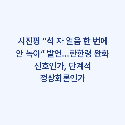 시진핑 “석 자 얼음 한 번에 안 녹아” 발언…한한령 완화 신호인가, 단계적 정상화론인가