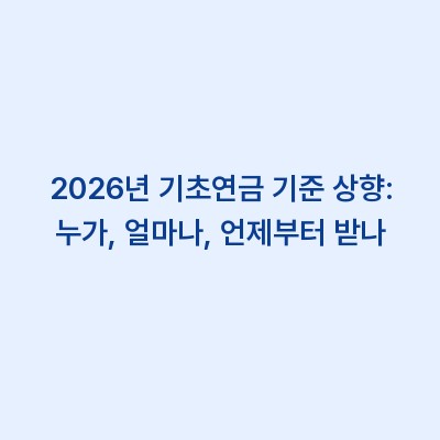 2026년 기초연금 기준 상향: 누가, 얼마나, 언제부터 받나