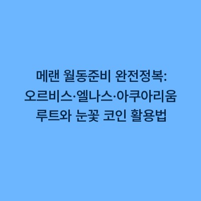 메랜 월동준비 완전정복: 오르비스·엘나스·아쿠아리움 루트와 눈꽃 코인 활용법