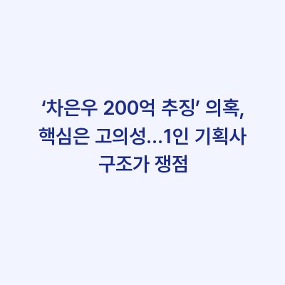 ‘차은우 200억 추징’ 의혹, 핵심은 고의성…1인 기획사 구조가 쟁점
