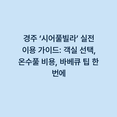 경주 ‘시어풀빌라’ 실전 이용 가이드: 객실 선택, 온수풀 비용, 바베큐 팁 한 번에