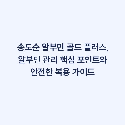 송도순 알부민 골드 플러스, 알부민 관리 핵심 포인트와 안전한 복용 가이드
