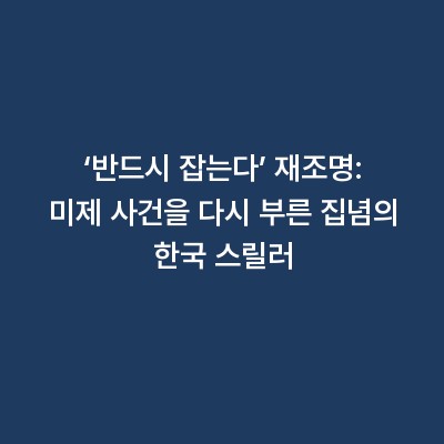 ‘반드시 잡는다’ 재조명: 미제 사건을 다시 부른 집념의 한국 스릴러