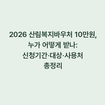 2026 산림복지바우처 10만원, 누가 어떻게 받나: 신청기간·대상·사용처 총정리