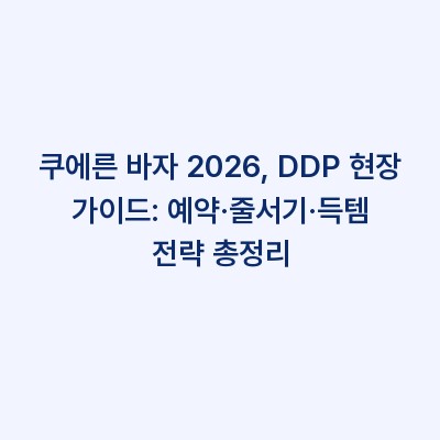 쿠에른 바자 2026, DDP 현장 가이드: 예약·줄서기·득템 전략 총정리