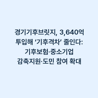 경기기후브릿지, 3,640억 투입해 ‘기후격차’ 줄인다: 기후보험·중소기업 감축지원·도민 참여 확대