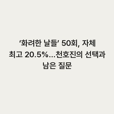 ‘화려한 날들’ 50회, 자체 최고 20.5%…천호진의 선택과 남은 질문