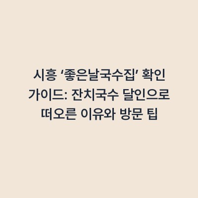 시흥 ‘좋은날국수집’ 확인 가이드: 잔치국수 달인으로 떠오른 이유와 방문 팁