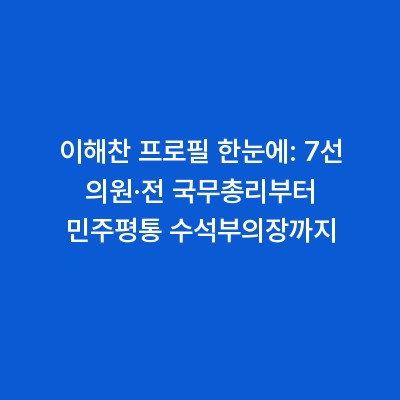 이해찬 프로필 한눈에: 7선 의원·전 국무총리부터 민주평통 수석부의장까지