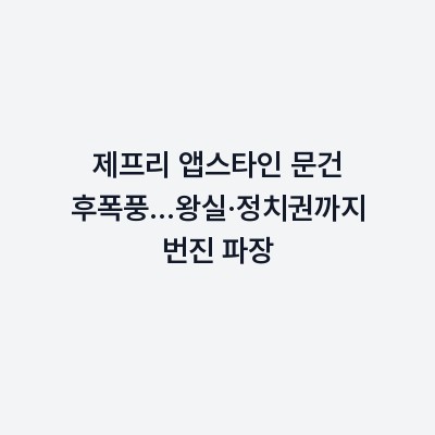 제프리 앱스타인 문건 후폭풍…왕실·정치권까지 번진 파장