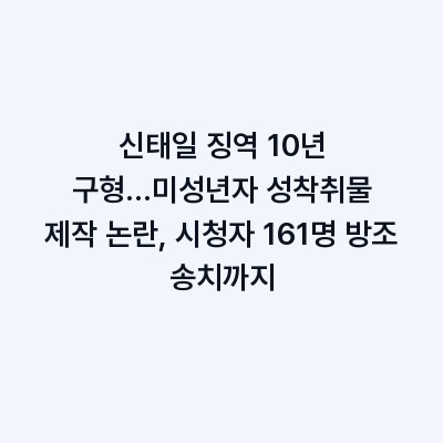 신태일 징역 10년 구형…미성년자 성착취물 제작 논란, 시청자 161명 방조 송치까지